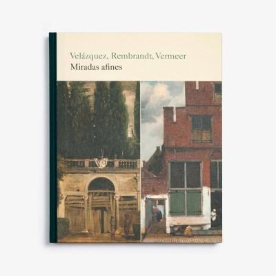 Velázquez, Rembrandt, Vermeer. Miradas Afines "Catálogo de la Exposición Celebrada en el Museo del Prado Entre el 25/6 y el 29/9 2019"