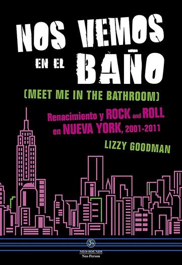 Nos vemos en el baño (meet me in the bathroom) "Renacimiento y rock and roll en Nueva YOrk, 2001-2011". 