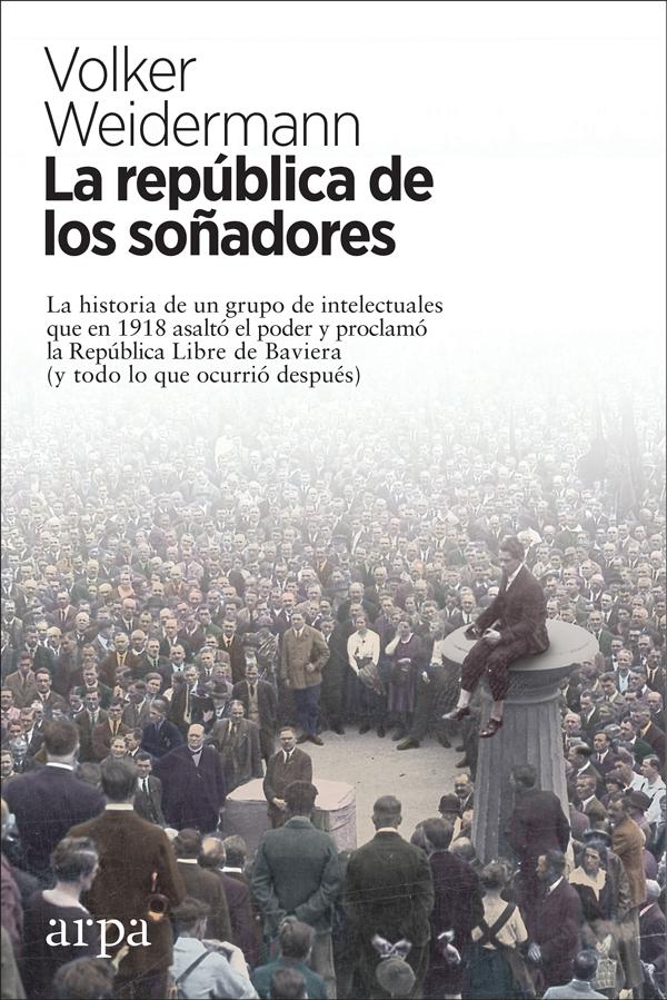 La república de los soñadores "La historia de un grupo de intelectuales que en 1918 asaltó el poder y p"