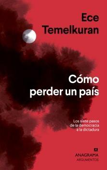 Cómo Perder un País "Los Siete Pasos que Van de la Democracia a la Dictadura. Populismo, nacionalismo, postverdad"