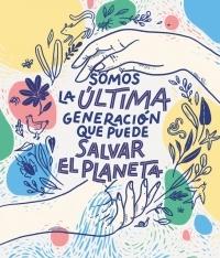 Somos la última generación que puede salvar el planeta. 