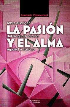 La Pasión y el Alma "Sobre el Origen del Lenguaje Fascista Español e Italiano"