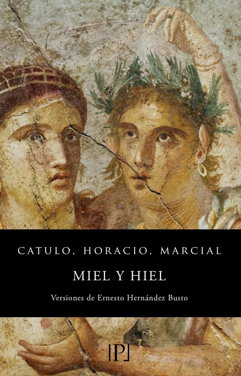 MIEL Y HIEL "Selección de los Poetas clásicos Catulo, Horacio y Marcial llevada a cabo por Ernesto Hernández Busto ". 