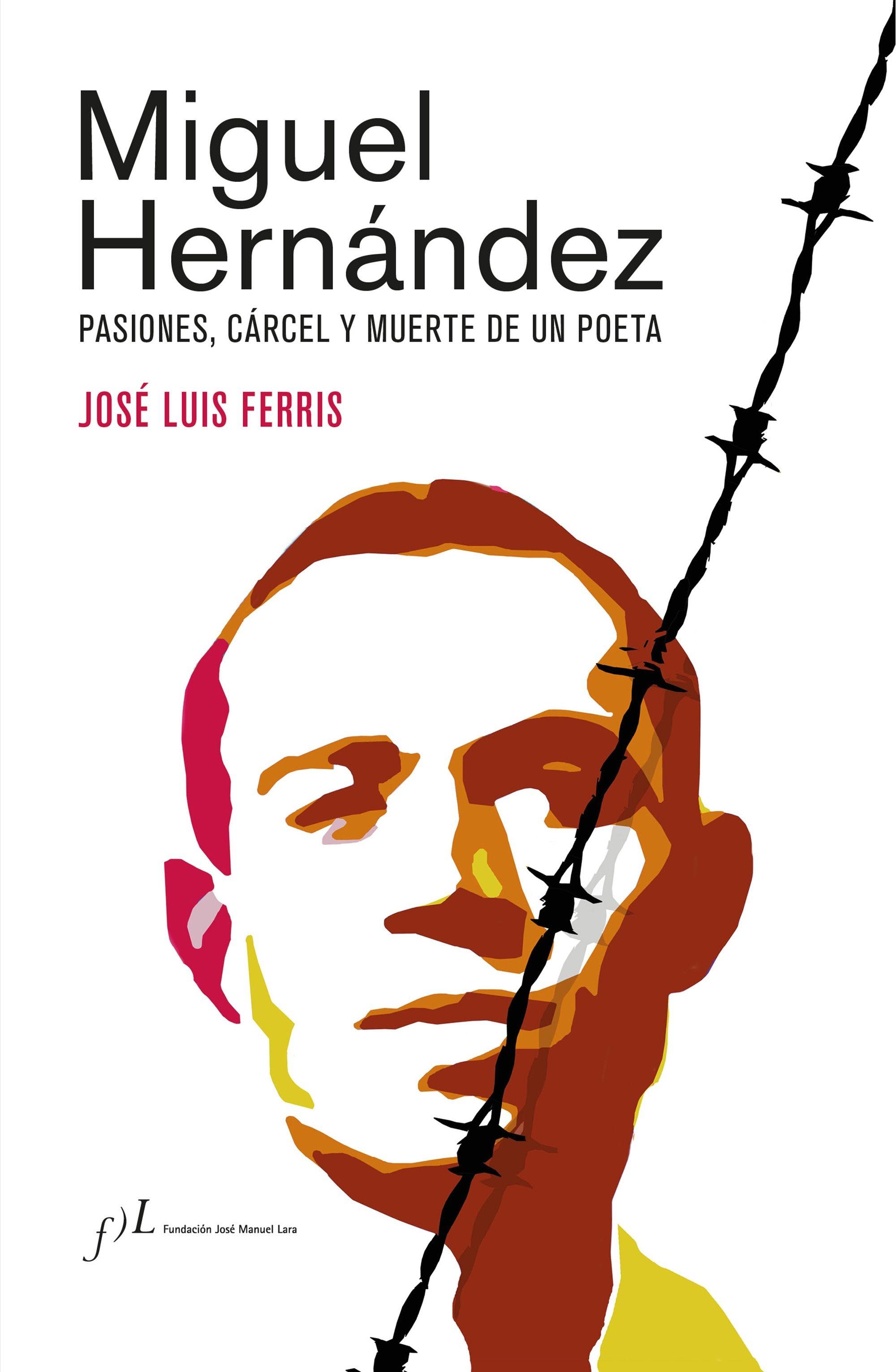 Miguel Hernández - Edición Corregida y Aumentada "Pasiones, Cárcel y Muerte de un Poeta"