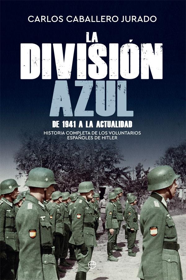 La División Azul - De 1941 a la actualidad "Historia completa de los voluntarios españoles de Hitler. De 1941 a la a"