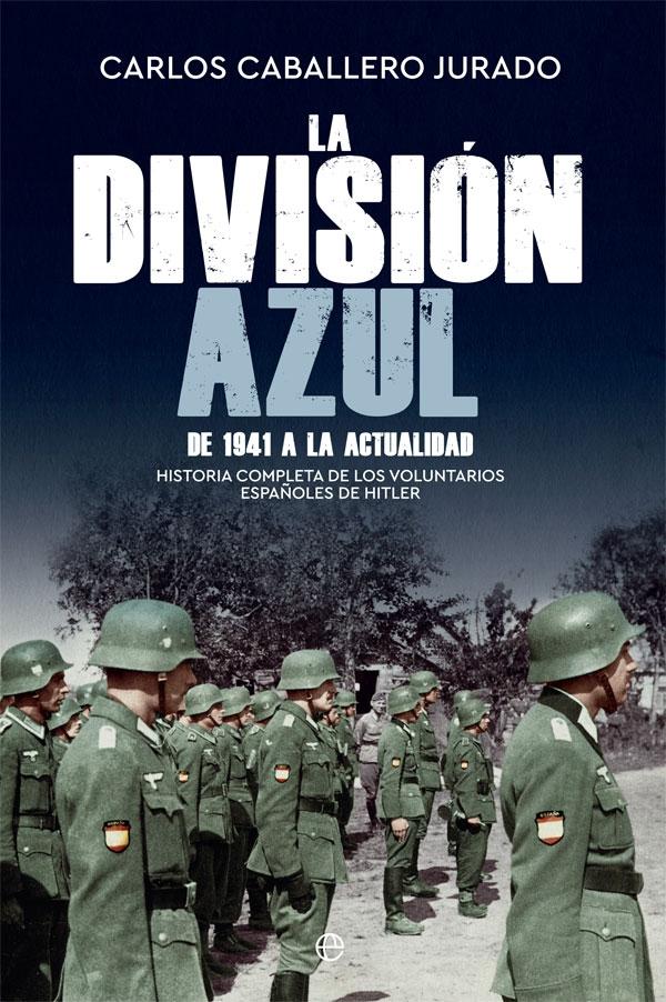 La División Azul - de 1941 a la Actualidad "Historia Completa de los Voluntarios Españoles de Hitler. de 1941 a la A"