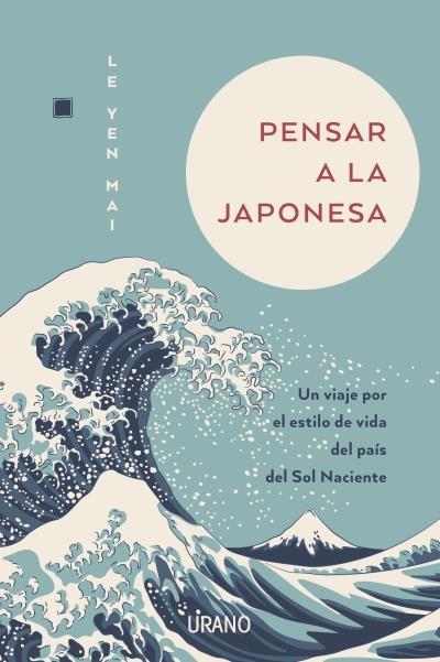 Pensar a la Japonesa "Un Viaje por el Estilo de Vida del País del Sol Naciente". 