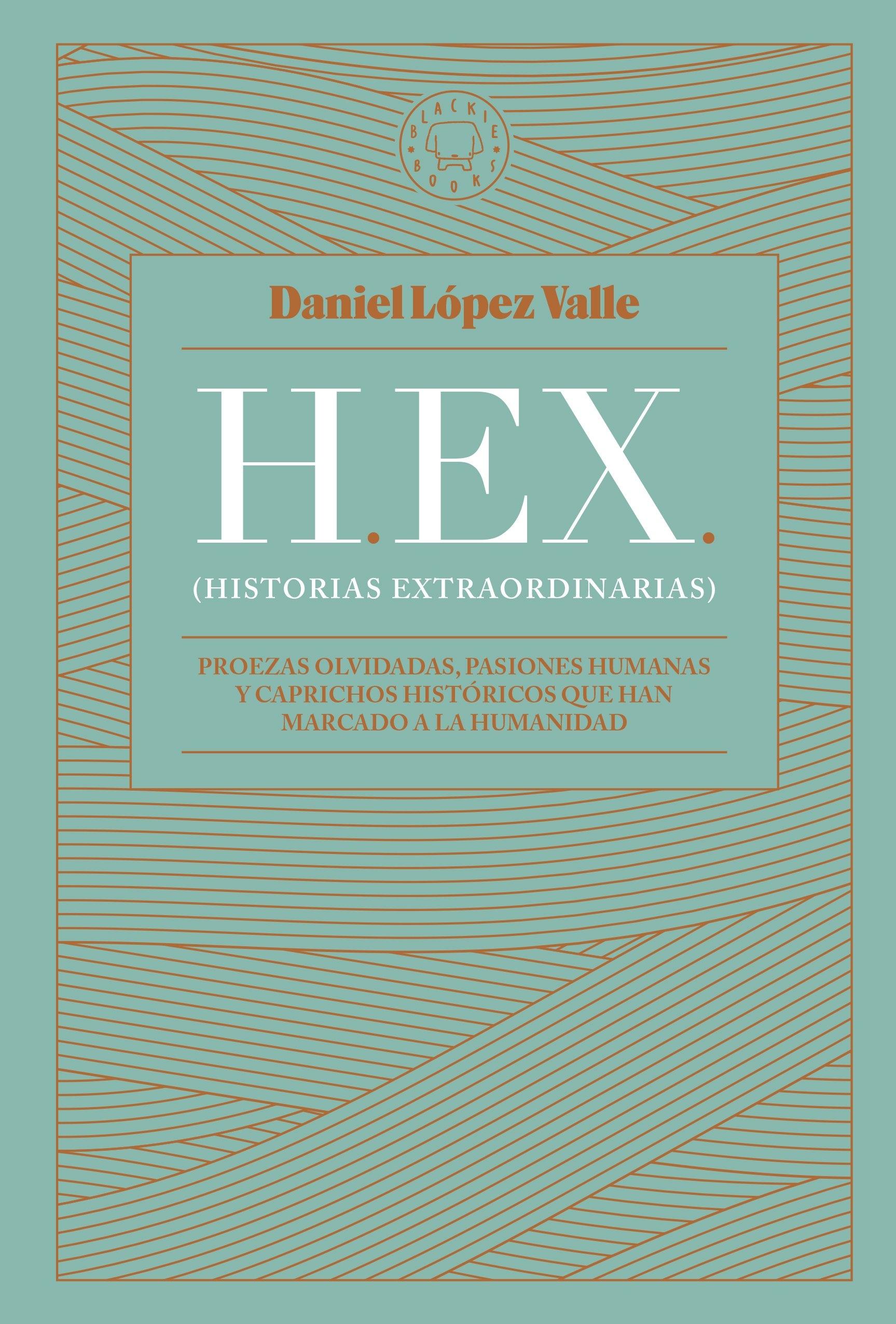 Hex (Historias Extraordinarias) "Proezas Olvidadas, Pasiones Humanas y Caprichos Históricos que Han Marca"