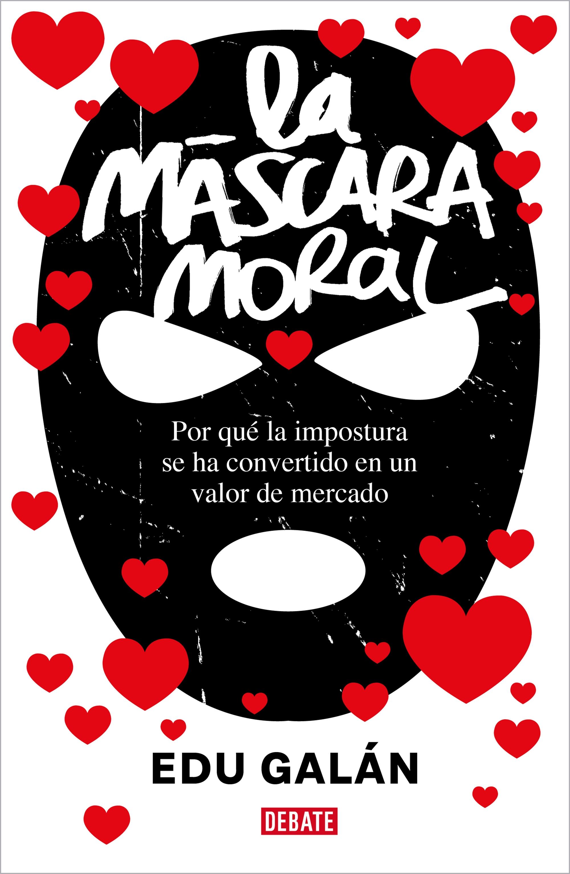 La Máscara Moral "Por que la Impostura se Ha Convertido en un Valor de Mercado". 