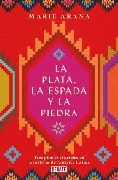 La Plata, la Espada y la Piedra "Tres Pilares Cruciales en la Historia de América Latina". 