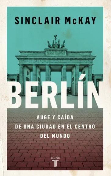 Berlín "Auge y Caída de una Ciudad en el Centro del Mundo"