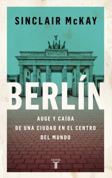 Berlín "Auge y Caída de una Ciudad en el Centro del Mundo". 