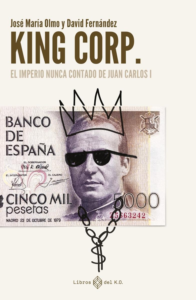 King Corp. el Imperio Nunca Contado de Juan Carlos I. 