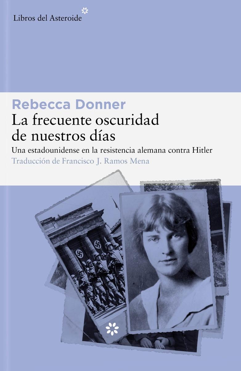 La Frecuente Oscuridad de Nuestros Días "Una Estadounidense en la Resistencia Alemana contra Hitler". La Frecuente Oscuridad de Nuestros Días "Una Estadounidense en la Resistencia Alemana contra Hitler".