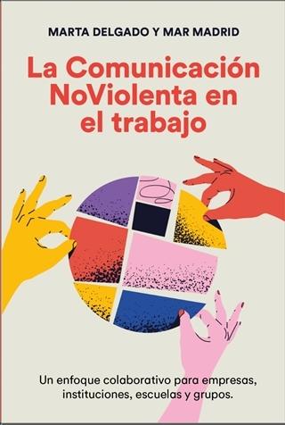 La Comunicación Noviolenta en el Trabajo "Un Enfoque Colaborativo para Empresas, Instituciones, Escuelas y Grupos". 