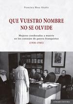 Que vuestro Nombre no se Olvide "Mujeres Condenadas a Muerte en los Consejos de Guerra Franquista (1936-1". 