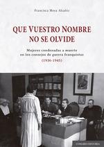 Que vuestro Nombre no se Olvide "Mujeres Condenadas a Muerte en los Consejos de Guerra Franquista (1936-1"