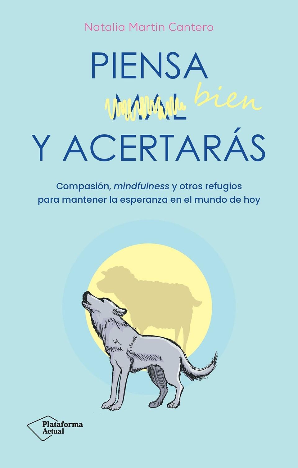 Piensa Bien y Acertarás "Compasión, Mindfulness y Otros Refugios para Mantener la Esperanza en El"