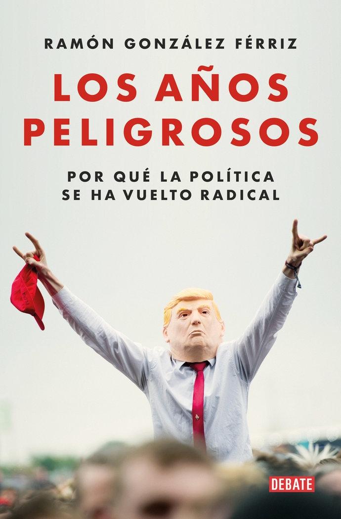 Los Años Peligrosos "Por que la Política se Ha Vuelto Radical ". 