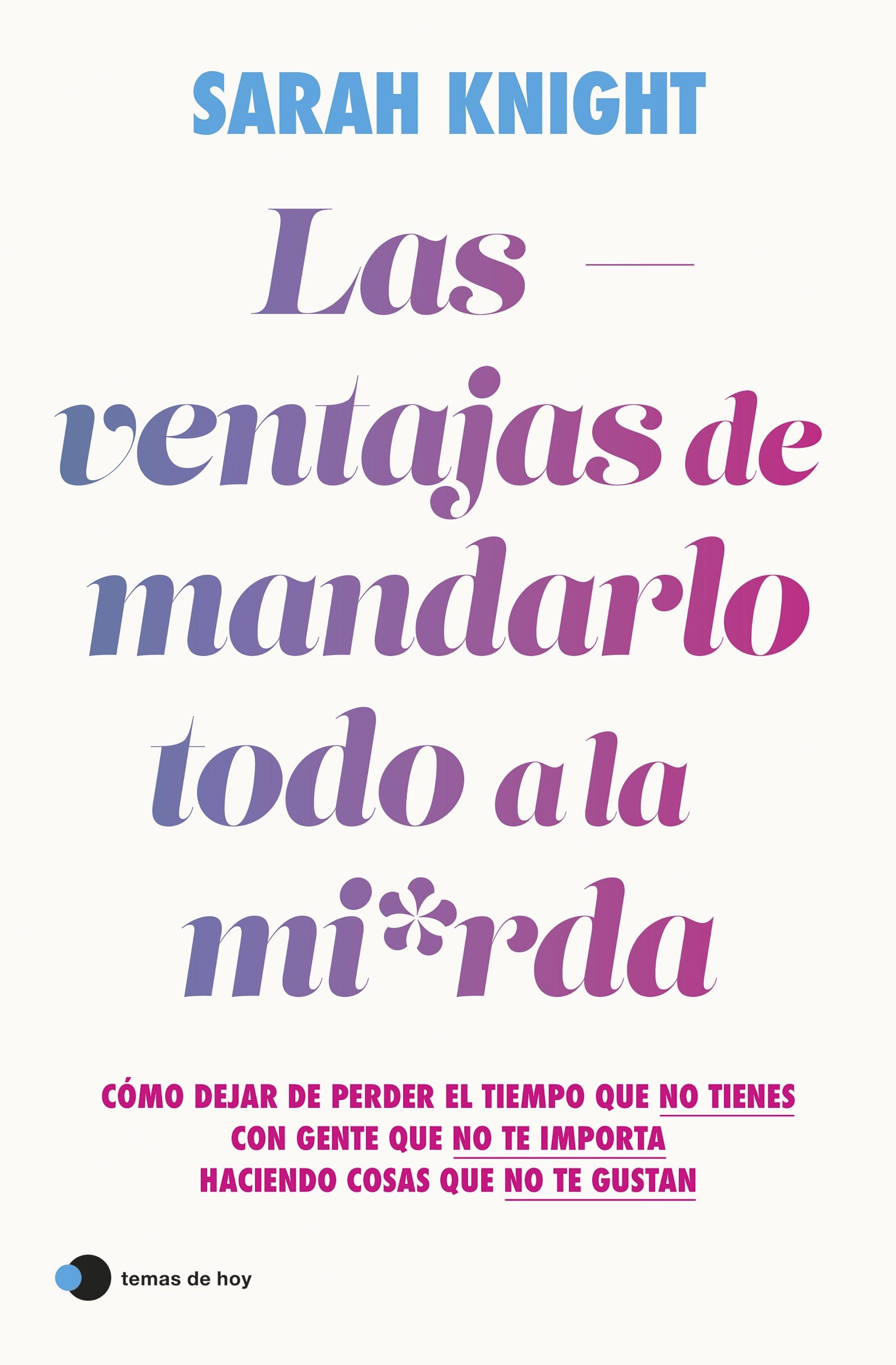 Las Ventajas de Mandarlo Todo a la Mierda "Cómo Dejar de Perder el Tiempo que no Tienes con Gente que no te Importa"