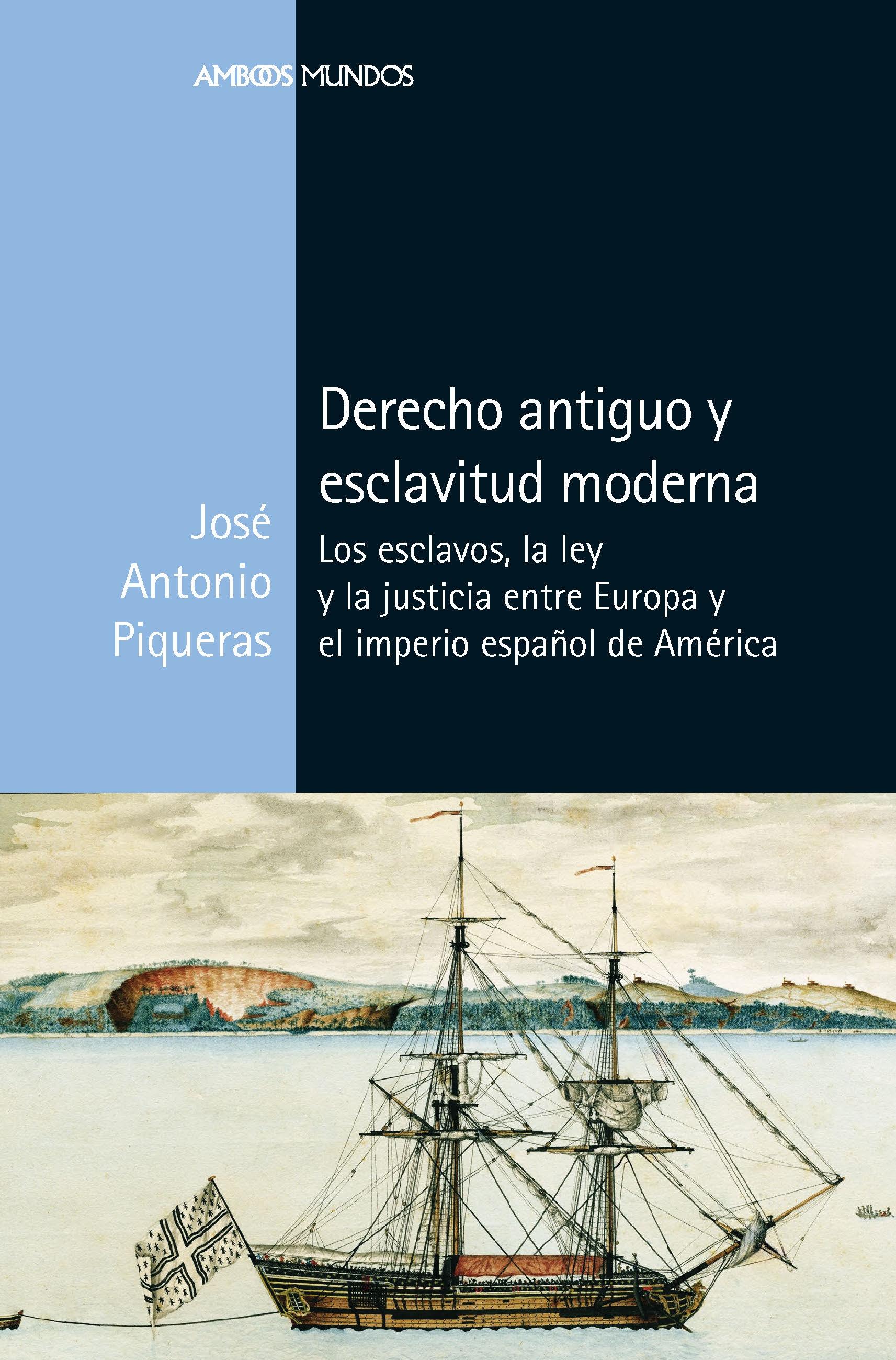 Derecho Antiguo y Esclavitud Moderna "Los Esclavos, la Ley y la Justicia Entre Europa y el Imperio Español De". 