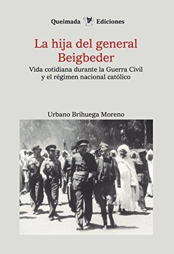 La hija del General Beigbeder "Vida cotidiana durante la Guerra Civil y e régimen nacional católico". La hija del General Beigbeder "Vida cotidiana durante la Guerra Civil y e régimen nacional católico".