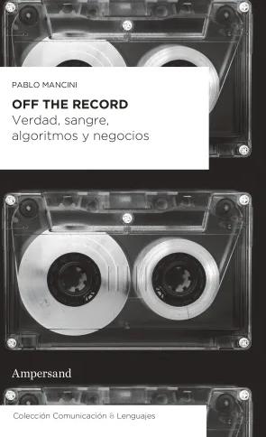 Off the record "Verdad, sangre, algoritmos y negocios"
