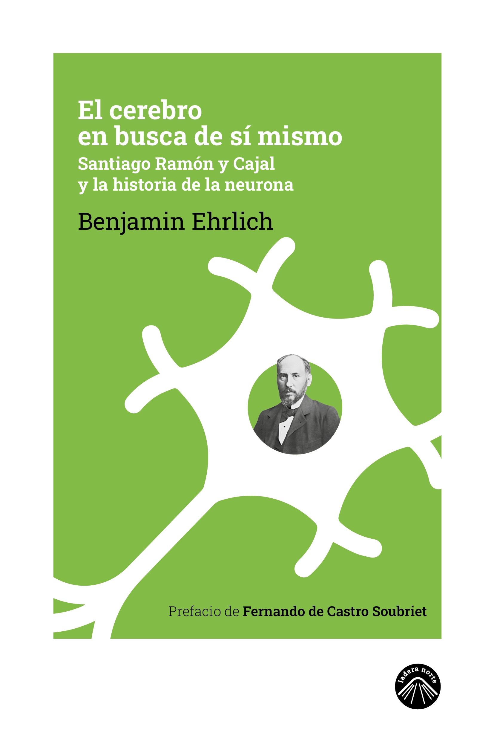 El Cerebro en Busca de sí Mismo "Santiago Ramón y Cajal y la Historia de la Neurona"