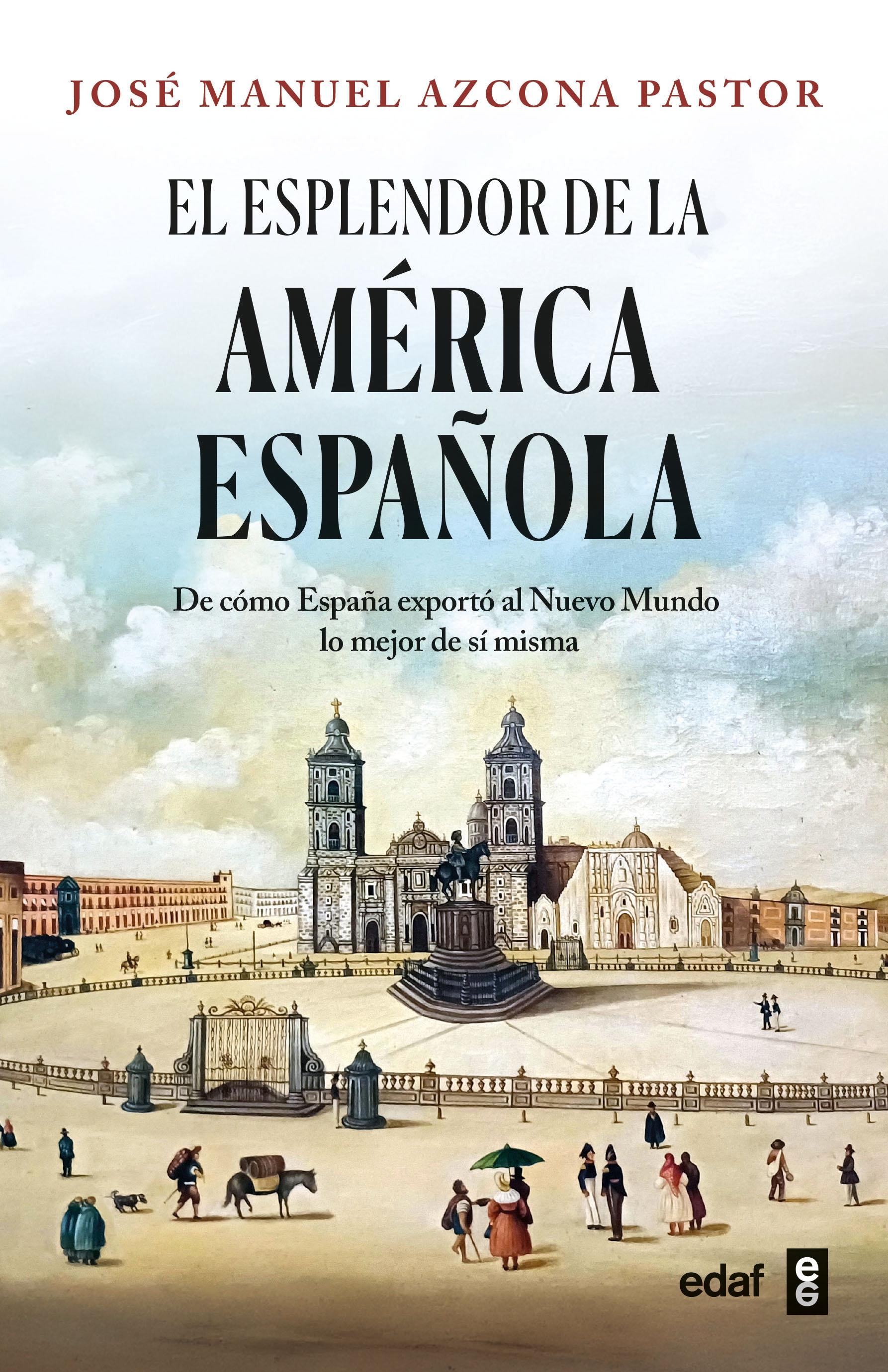 El Esplendor de la América Española "De Cómo España Exportó al Nuevo Mundo lo Mejor de sí Misma"