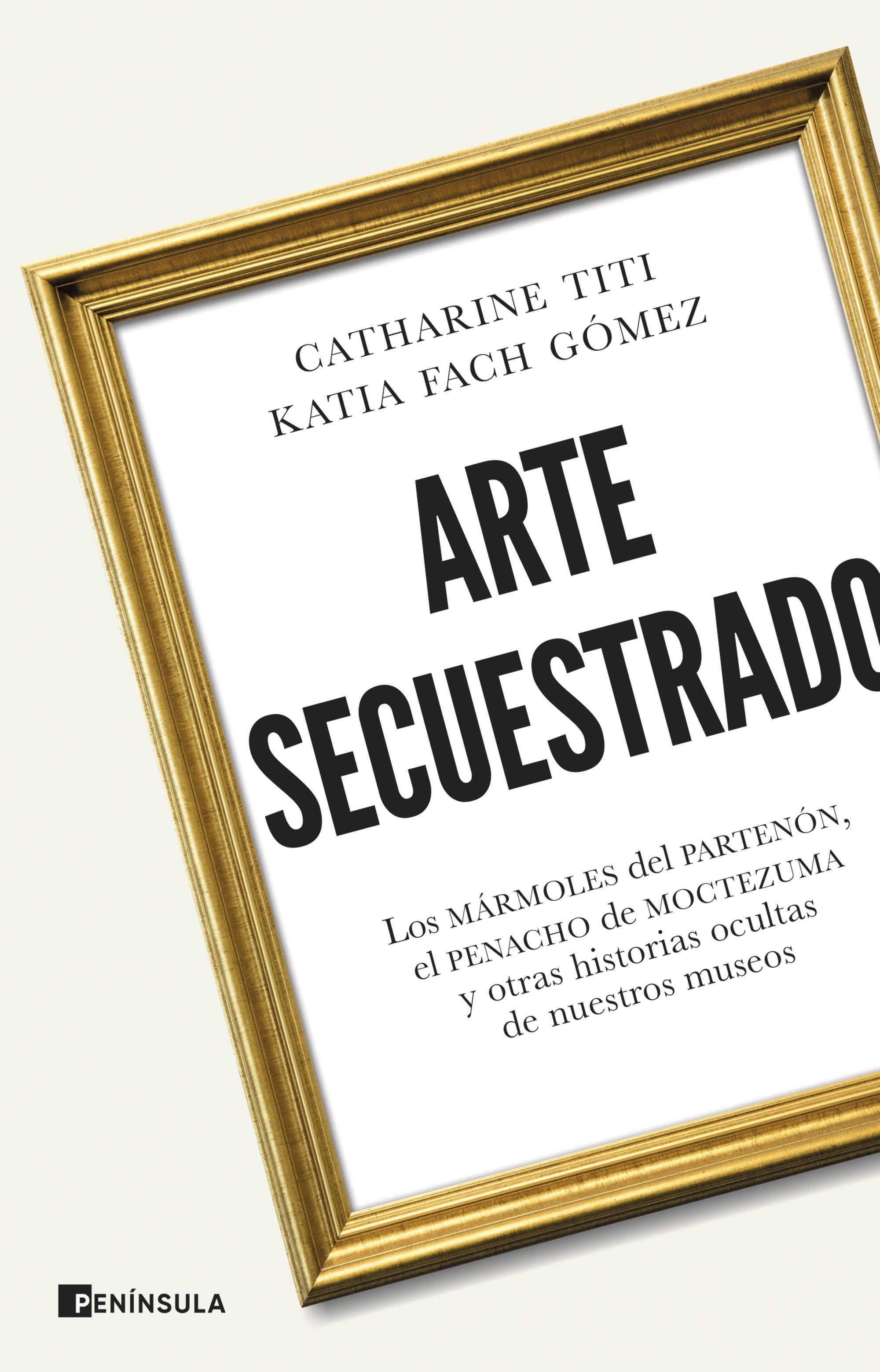 Arte Secuestrado "Los Mármoles del Partenón, el Penacho de Moctezuma y Otras Historias Ocu"