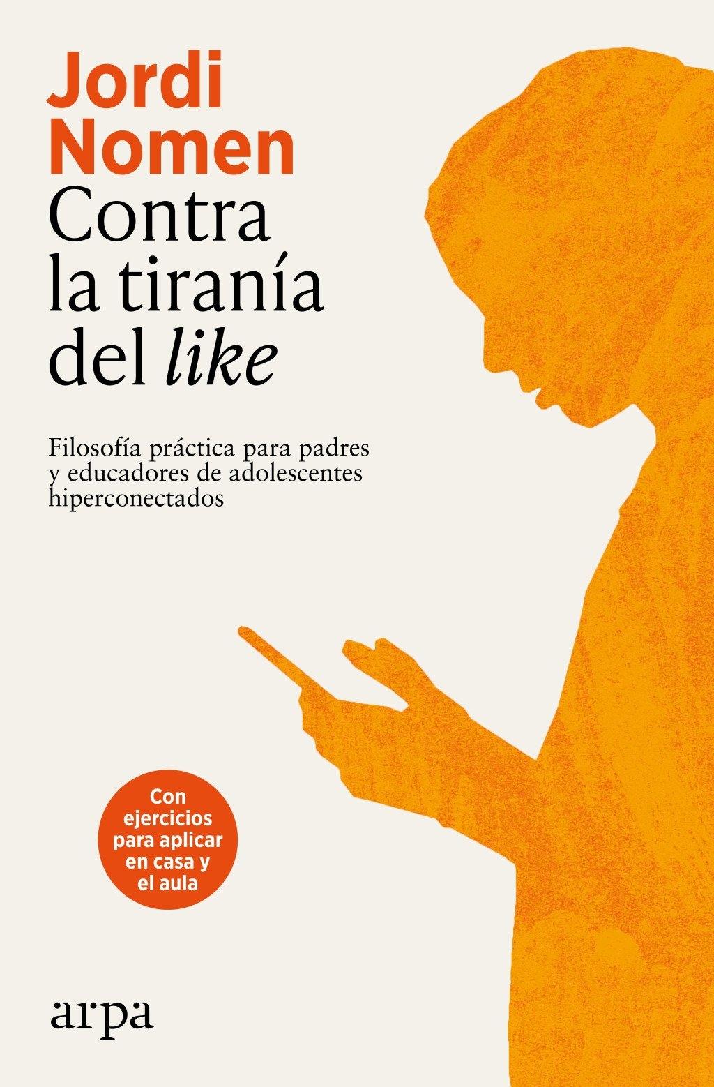 Contra la tiranía del like "Filosofía práctica para padres y educadores de adolescentes hiperconecta"