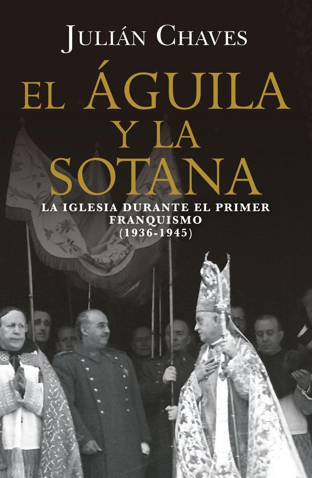 El águila y la sotana "La Iglesia durante el primer franquismo (1936-1945)"