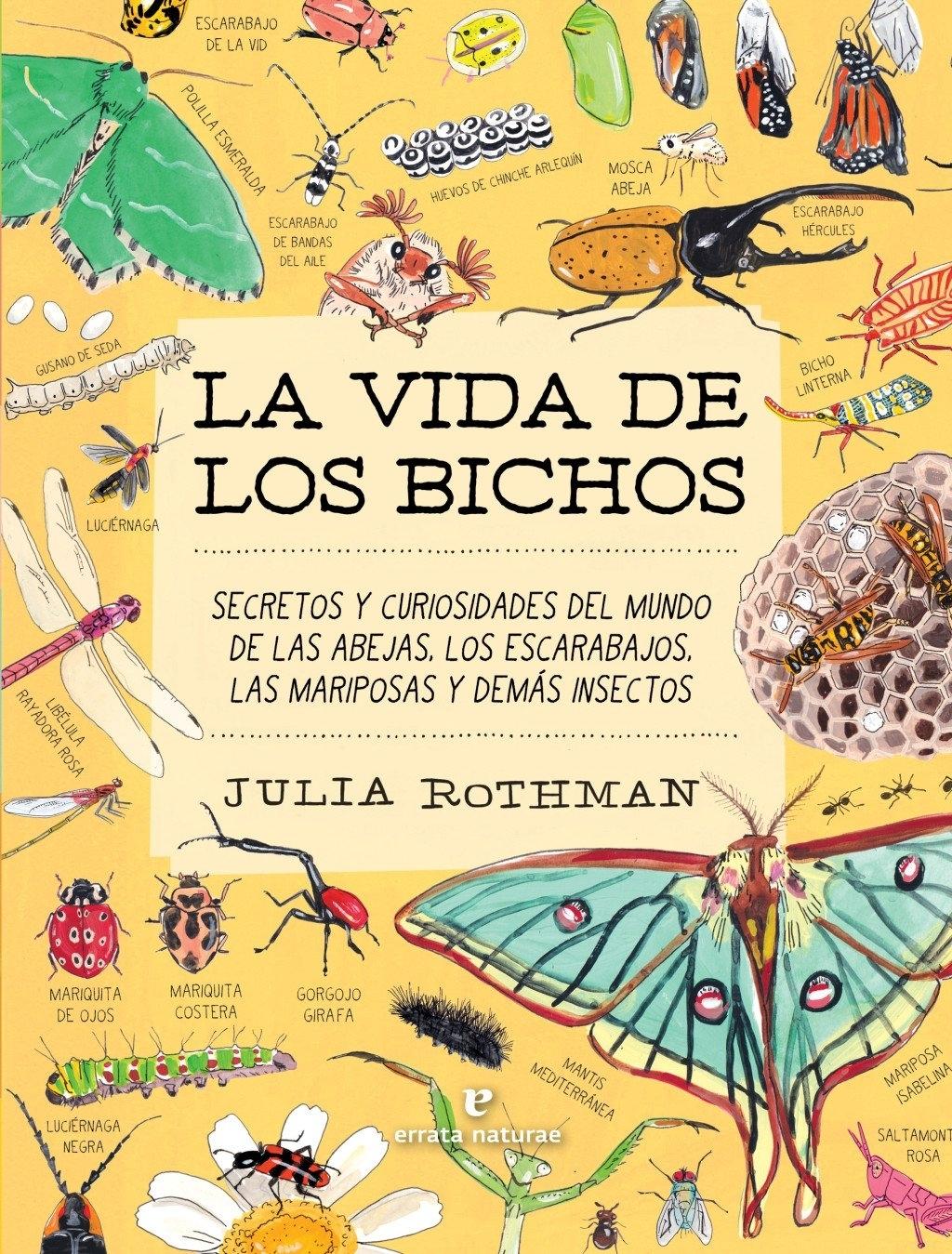La vida de los bichos "Secretos y curiosidades del mundo de las abejas, los escarabajos, las mariposas y demás insectos". 