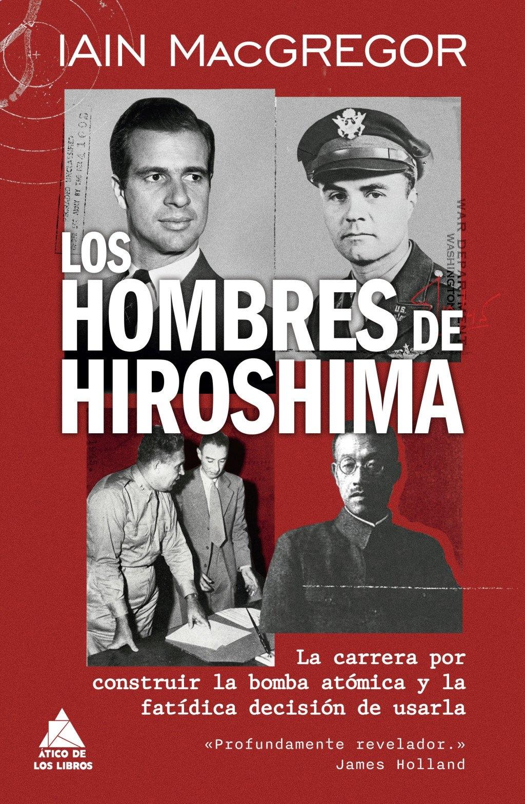 Los Hombres de Hiroshima "La Carrera por Construir la Bomba Atómica y la Fatídica Decisión de Usar"