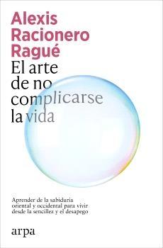 El Arte de no Complicarse la Vida "Aprender de la Sabidura Oriental y Occidental para Vivir desde la Sencil"