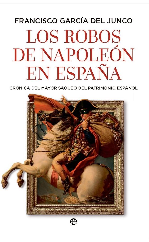 Los robos de Napoleón en España "Crónica del mayor saqueo del patrimonio español"