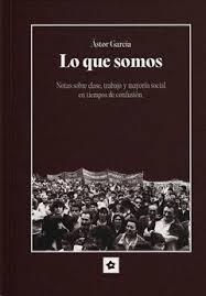 Lo que somos "Notas sobre clase, trabajo y mayoría social en tiempos de confusión"